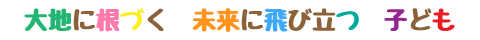 大地に根ずく　未来に飛び立つ　子ども
